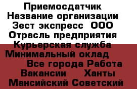 Приемосдатчик › Название организации ­ Зест-экспресс, ООО › Отрасль предприятия ­ Курьерская служба › Минимальный оклад ­ 27 000 - Все города Работа » Вакансии   . Ханты-Мансийский,Советский г.